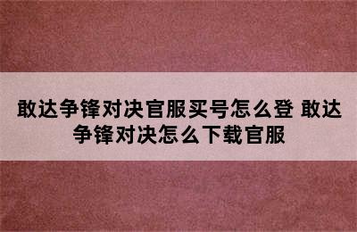 敢达争锋对决官服买号怎么登 敢达争锋对决怎么下载官服